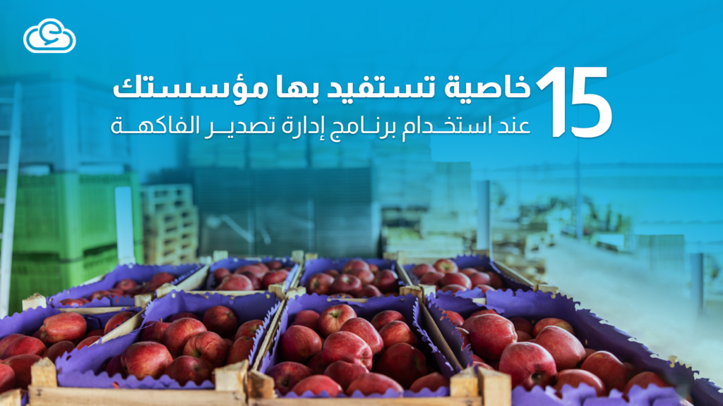 15 خاصية تستفيد بها مؤسستك عند استخدام برنامج إدارة تصدير الفاكهة