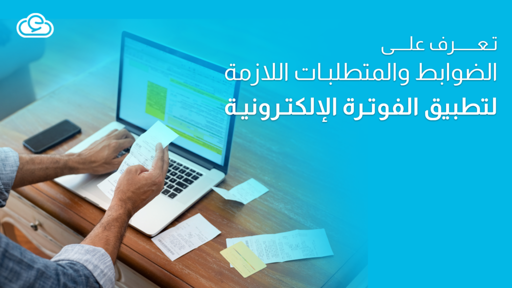 تعرف على الضوابط والمتطلبات اللازمة لتطبيق الفوترة الإلكترونية السعودية