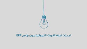 تحديات تجارة الأدوات الكهربائية بدون برنامج ERP
