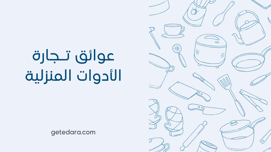 عوائق تجارة الأدوات المنزلية | كيف تتخطاها بنجاح؟