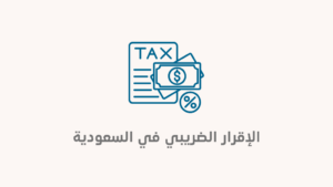 أبرز ما تريد معرفته عن الإقرار الضريبي في السعودية