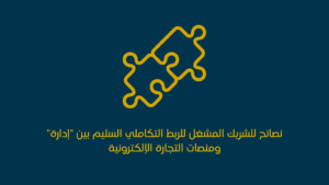 نصائح للشريك المشغل لضمان الربط السليم بين “إدارة” ومنصات التجارة الإلكترونية